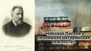 Николай Лесков - 'Излишняя материнская нежность'. Аудиорассказ