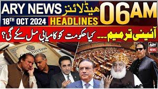 ARY News 6 AM Headlines | 18th October 2024 | Constitutional Amendment   - Big News