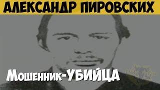 Александр Пировских. Серийный убийца. Мошенник-убийца