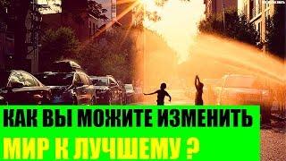 Как Вы можите изменить Мир к лучшему?