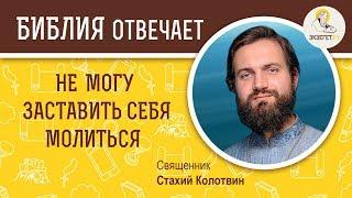 Не могу заставить себя молиться.  Библия отвечает. Священник Стахий Колотвин