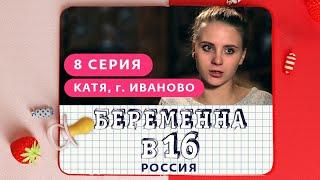 БЕРЕМЕННА В 16. РОССИЯ | 8 ВЫПУСК | КАТЯ, ИВАНОВО