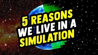 5 Reasons We Live In A Simulation