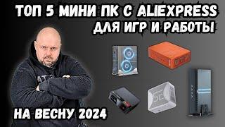 ТОП 5 КРУТЫХ МИНИ ПК С ALIEXPRESS ДЛЯ ИГР И РАБОТЫ НА ВЕСНУ 2024 ГОДА