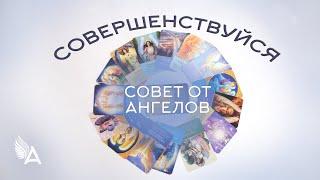 Совет от Ангелов – СОВЕРШЕНСТВУЙСЯ! – Михаил Агеев