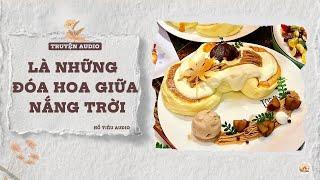 TRUYỆN AUDIO || LÀ NHỮNG ĐÓA HOA GIỮA NẮNG TRỜI || FULL