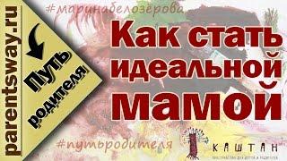 Как стать идеальной мамой? (Марина Белозёрова, Путь родителя)