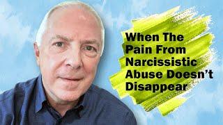 When The Pain From Narcissistic Abuse Doesn't  Disappear