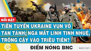 Điểm nóng BNC, Tiền tuyến Ukraine vụn vỡ tan tành; Nga mất lính tinh nhuệ, trông cậy vào Triều Tiên?