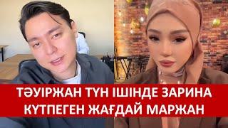 ТӘУІРЖАН ТҮН ІШІНДЕ ЗАРИНА КҮТПЕГЕН ЖАҒДАЙ МАРЖАН