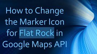 How to Change the Marker Icon for Flat Rock in Google Maps API