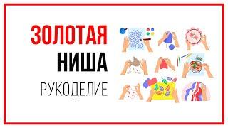 Золотая ниша для рукодельниц. Как заработать на рукоделии или ручная работа как бизнес на дому.