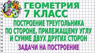 ПОСТРОЕНИЕ ТРЕУГОЛЬНИКА ПО СТОРОНЕ, ПРИЛЕЖАЩЕМУ УГЛУ И СУММЕ ДВУХ ДРУГИХ СТОРОН | ГЕОМЕТРИЯ 7 класс