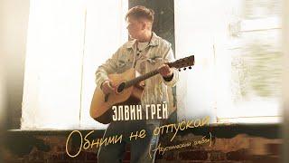 Элвин Грей - Обними, не отпускай (акустическая версия)