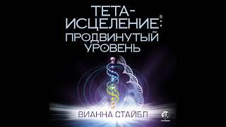 Вианна Стайбл – Тета-исцеление. Продвинутый уровень. [Аудиокнига]