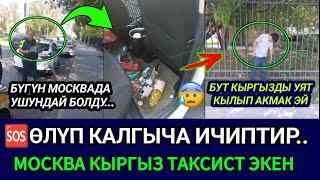 SOS КЫРГЫЗ ТАКСИСТ ӨЛГҮЧӨ ИЧИП ЭХХ УЯТ ЭЛЕБҮГҮН МОСКВАДА УШУНДАЙ БОЛДУ