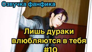 ЛИШЬ ДУРАКИ ВЛЮБЛЯЮТСЯ В ТЕБЯ | Озвучка фанфика | ВИГУКИ | BTS | Часть 10