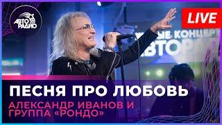 Александр Иванов и группа «Рондо» - Песня Про Любовь (LIVE @ Авторадио)