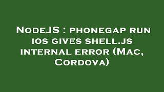 NodeJS : phonegap run ios gives shell.js internal error (Mac, Cordova)