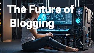 The Future of Blogging :-Trends You Need to Know