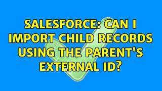 Salesforce: Can I import child records using the parent's External ID? (3 Solutions!!)