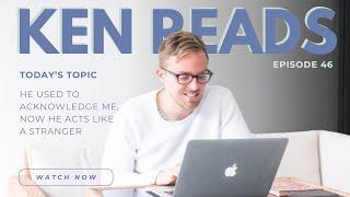 KEN READS | EPISODE 46: HE USED TO ACKNOWLEDGE ME, NOW HE ACTS LIKE A STRANGER