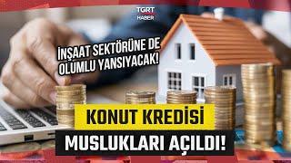 Gayrimenkul Piyasası Hız Kazandı: Konut Kredisi Muslukları Açıldı! - TGRT Haber