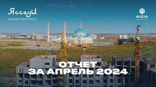 Отчет о строительстве за апрель 2024 г. | ЖК Яссауи | Aizia Invest | #астана #казахстан