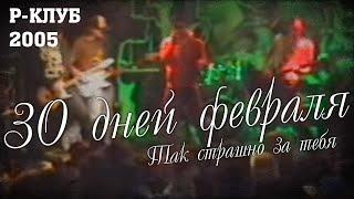 30 Дней Февраля - Так страшно за тебя (live at R-Club, 06.11.2005)