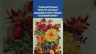 ВЫШИВКА, КОТОРАЯ СОГРЕВАЕТ  "Осенний букет" — волшебство крестика и цвета! 