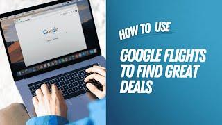 How to use Google Flights to find great deals