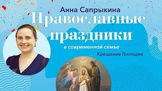 Крещение Господне: Православные праздники с Анной Сапрыкиной