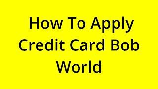 HOW TO APPLY CREDIT CARD BOB WORLD? [SOLVED]