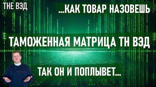 ТАМОЖЕННАЯ МАТРИЦА ТН ВЭД ИЛИ КАК ТОВАР НАЗОВЕШЬ, ТАК ОН И ПОПЛЫВЕТ!