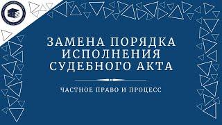 Замена порядка или способа исполнения судебного акта | конференция "Частное право и процесс"