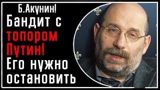 Б. Акунин: «Путин это бандит с топором, остановить которого нужно силой! Это зло. Иначе никак»!