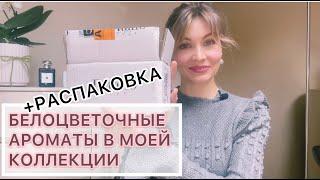 БЕЛОЦВЕТОЧНЫЕ АРОМАТЫ В МОЕЙ КОЛЛЕКЦИИ + РАСПАКОВКА!