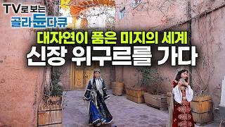 대자연의 위대한 비경 속 환상적인 세계! 신장 위구르 자치구를 가다｜톈산 산맥부터 실크로드 따라 사막의 오아시스까지｜중앙 아시아｜세계 여행｜세계테마기행｜#골라듄다큐