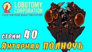 Прохождение LOBOTOMY CORPORATION Стрим #40  Янтарная Полночь