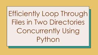 Efficiently Loop Through Files in Two Directories Concurrently Using Python