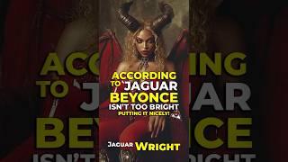 According to Jaguar Beyonce isn't to BRIGHT! Jaguar Wright