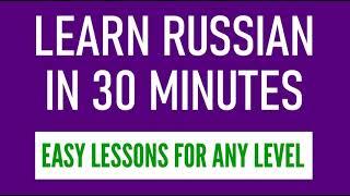 Learn Russian In 30 Minutes - Easy Russian Lessons For Any Level