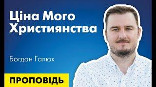 Ціна мого християнства. Проповідь Богдана Галюка.