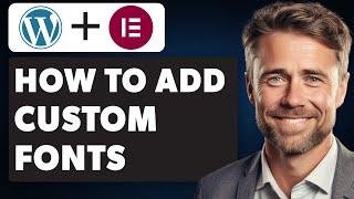 How to Add Custom Fonts to WordPress with Elementor (Full 2024 Guide)