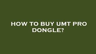 How to buy umt pro dongle?