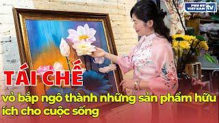 Tái chế vỏ bắp ngô thành những sản phẩm hữu ích cho cuộc sống