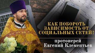 Как побороть зависимость от социальных сетей? Отвечает протоиерей Евгений Клементьев