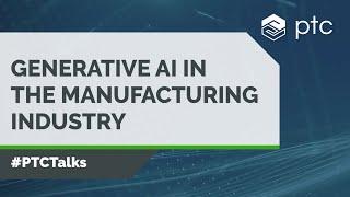 Generative AI in the Manufacturing Industry | #PTCTalks