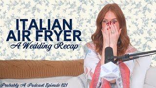 Ep 121: Italian Air Fryer - A Wedding Recap - Probably A Podcast Episode 121