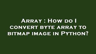 Array : How do I convert byte array to bitmap image in Python?